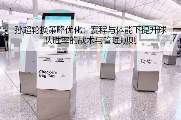 孙超轮换策略优化：赛程与体能下提升球队胜率的战术与管理规则