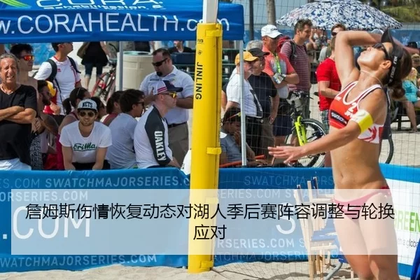 詹姆斯伤情恢复动态对湖人季后赛阵容调整与轮换应对