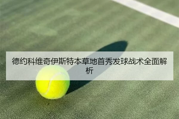 德约科维奇伊斯特本草地首秀发球战术全面解析