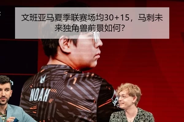 文班亚马夏季联赛场均30+15，马刺未来独角兽前景如何？